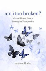 am i too broken? : Mental Illness from a Teenager's Perspective 