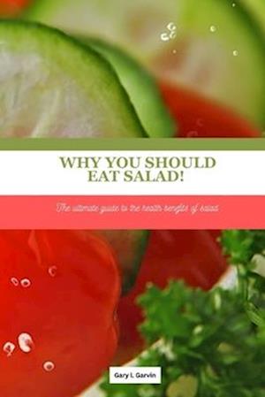 Why you should eat salad! : The ultimate guide to the health benefits of salad .