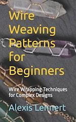 Wire Weaving Patterns for Beginners: Wire Wrapping Techniques for Complex Designs 