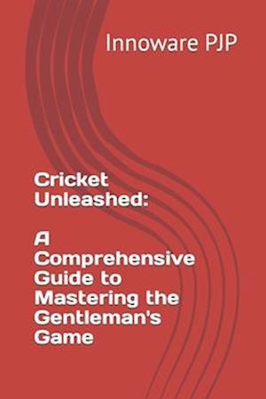 Cricket Unleashed: A Comprehensive Guide to Mastering the Gentleman's Game