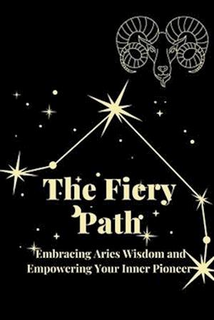 The Fiery Path: Embracing Aries Wisdom and Empowering Your Inner Pioneer