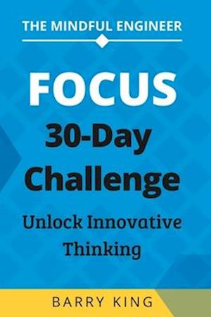 The Mindful Engineer: Focus: A 30-Day Challenge to Unlock Innovative Thinking