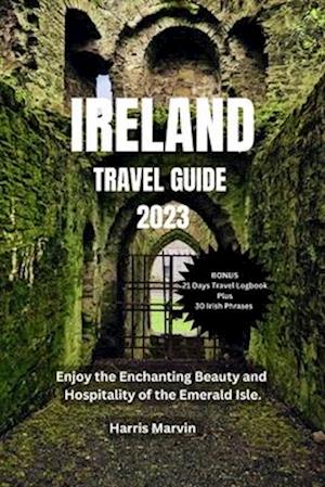 IRELAND TRAVEL GUIDE 2023: Enjoy the Enchanting Beauty and Hospitality of the Emerald Isle.