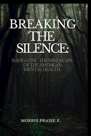 Breaking The Silence:: Navigating The Mindscape Of America's Mental Health