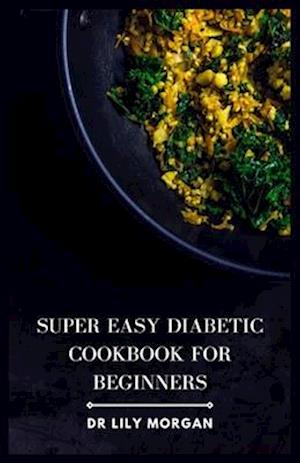 Super Easy Diabetic Cookbook for Beginners: Delicious & Simple Diabetic Recipes