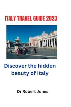 Italy Travel Guide 2023 : Discover the hidden beauty of Italy