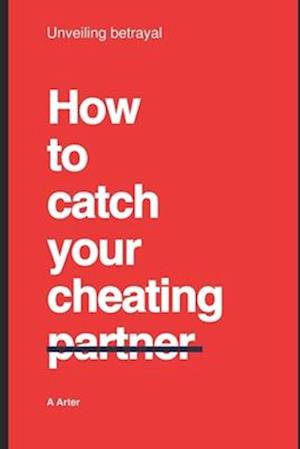 How to catch your cheating partner: Unveiling betrayal