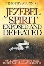 Jezebel Spirit Exposed and Defeated: Unleashing Heaven's Army in the Battle Against Jezebel 