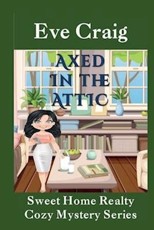 Axed in the Attic: Sweet Home Realty Cozy Mystery Series