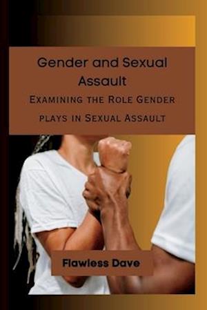 Gender and Sexual Assault: Examining the Role Gender plays in Sexual Assault