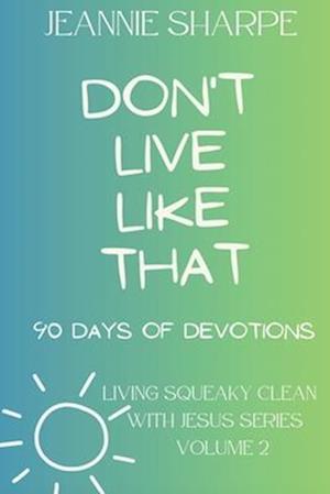 Don't Live Like That: Living Squeaky Clean With Jesus Volume Two 90 Devotions