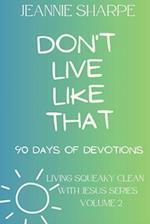 Don't Live Like That: Living Squeaky Clean With Jesus Volume Two 90 Devotions 