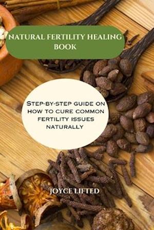 Natural fertility healing book: Step By Step Guide On How To Cure Common Fertility Issues Naturally