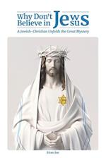 Why Don't Jews Believe in Jesus: A Jewish-Christian Unfolds the Great Mystery 