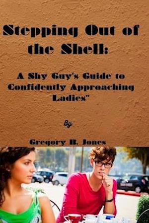 Stepping Out of the Shell:: A Shy Guy's Guide to Confidently Approaching Ladies"