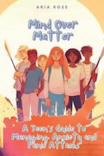 Mind Over Matter: A Teen's Guide to Overcoming Anxiety 