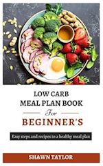 LOW CARB MEAL PLAN BOOK FOR BEGINNERS: Easy steps and recipes to a heathy meal plan 
