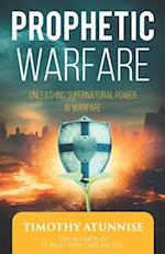 Prophetic Warfare: Unleashing Supernatural Power in Warfare 