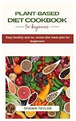 PLANT BASED DIET COOKBOOK FOR BEGINNERS: Easy healthy and no-stress diet meal plan for beginners 