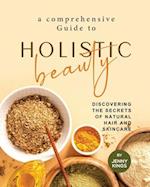 A Comprehensive Guide to Holistic Beauty: Discovering the Secrets of Natural Hair and Skincare 