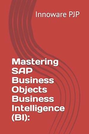 Mastering SAP Business Objects Business Intelligence (BI):