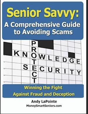 Senior Savvy: A Comprehensive Guide to Avoiding Scams: Winning the Fight Against Fraud and Deception