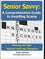 Senior Savvy: A Comprehensive Guide to Avoiding Scams: Winning the Fight Against Fraud and Deception 