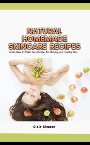 NATURAL HOMEMADE SKINCARE RECIPES: Must-Have DIY Skin Care Recipes for Glowing and Healthy Skin