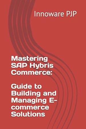 Mastering SAP Hybris Commerce: Guide to Building and Managing E-commerce Solutions