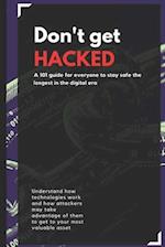 Don't get HACKED: A 101 guide for everyone to stay safe the longest in the digital era 