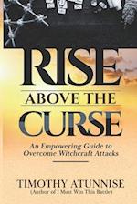 Rise Above the Curse: An Empowering Guide to Overcome Witchcraft Attacks 