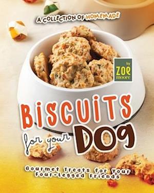 A Collection of Homemade Biscuits for Your Dog: Gourmet Treats for Your Four-Legged Friends