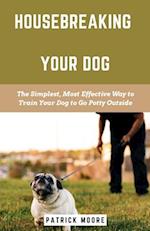 Housebreaking Your Dog: The Simplest, Most Effective Way to Train Your Dog to Go Potty Outside 