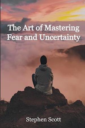 The Art of Mastering Fear and Uncertainty