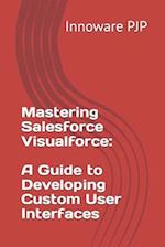 Mastering Salesforce Visualforce: A Guide to Developing Custom User Interfaces 