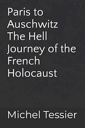 Paris to Auschwitz: The Hell Journey of the French Holocaust