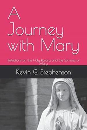 A Journey with Mary: Reflections on the Holy Rosary and the Sorrows of Mary