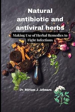 Natural antibiotic and antiviral herbs: Making Use of Herbal Remedies to Fight Infections
