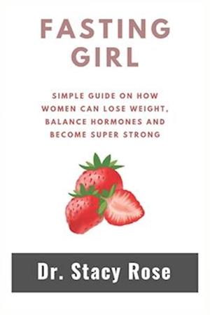 Fasting Girl : Simple guide on how women can lose weight, balance hormones and become super strong