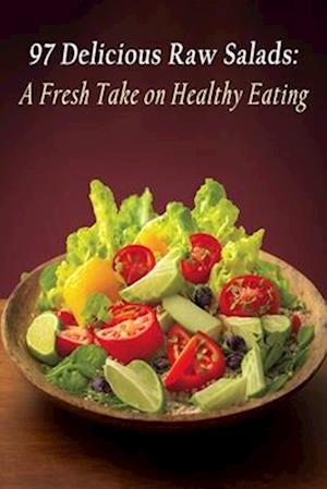 97 Delicious Raw Salads: A Fresh Take on Healthy Eating