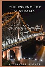 THE ESSENCE OF AUSTRALIA : A TRAVEL PREPARATION GUIDE 