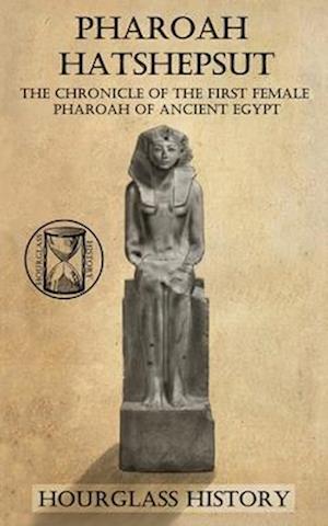 Pharaoh Hatshepsut: The Chronicle of the First Female Pharoah of Ancient Egypt