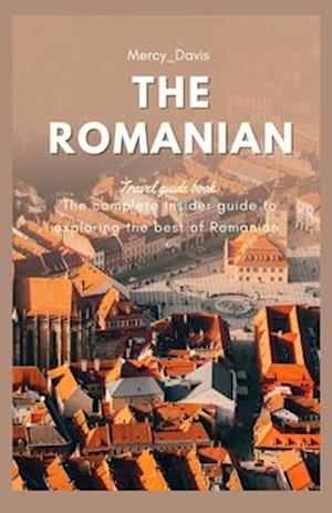 THE ROMANIAN TRAVEL GUIDE : The complete insider guide to exploring the best of Romanian