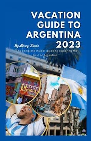 VACATION GUIDE TO ARGENTINA 2023: The complete insider guide to exploring the best of Argentina