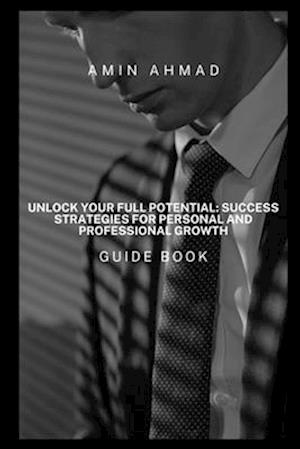 Unlock Your Full Potential: Success Strategies for Personal and Professional Growth