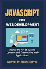 JavaScript For Web Development: Master the Art of Building Dynamic and Interactive Web Applications 