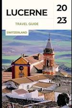 LUCERNE TRAVEL GUIDE 2023: "Discover the Enchanting Beauty of Lucerne: A Comprehensive Travel Guide" 