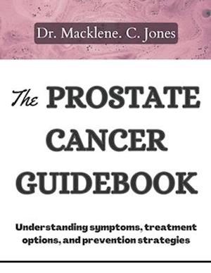 THE PROSTATE CANCER GUIDEBOOK: Understanding symptoms, treatment options and prevention strategies