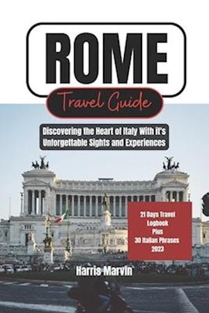 ROME TRAVEL GUIDE: Discovering the Heart of Italy With it's Unforgettable Sights and Experiences