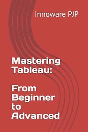 Mastering Tableau: From Beginner to Advanced